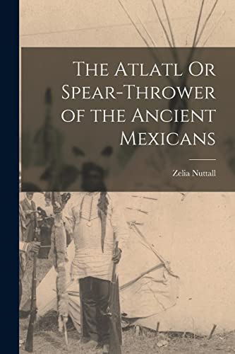 Beispielbild fr The Atlatl Or Spear-Thrower of the Ancient Mexicans zum Verkauf von GreatBookPrices