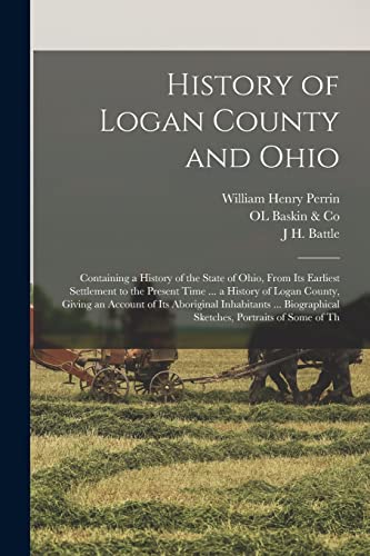 Stock image for History of Logan County and Ohio: Containing a History of the State of Ohio, From Its Earliest Settlement to the Present Time . a History of Logan C for sale by Chiron Media