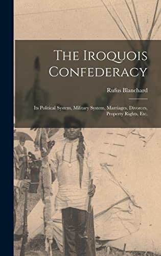 Stock image for The Iroquois Confederacy: Its Political System, Military System, Marriages, Divorces, Property Rights, etc. for sale by GreatBookPrices