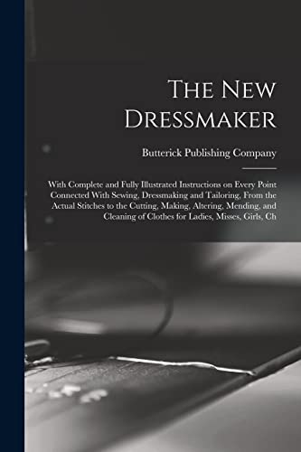 Stock image for The new Dressmaker; With Complete and Fully Illustrated Instructions on Every Point Connected With Sewing, Dressmaking and Tailoring, From the Actual for sale by Chiron Media