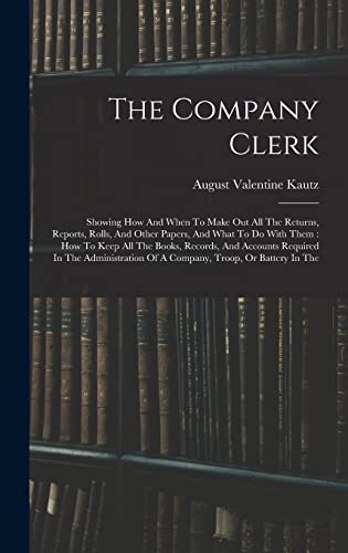 Beispielbild fr The Company Clerk: Showing How And When To Make Out All The Returns, Reports, Rolls, And Other Papers, And What To Do With Them : How To Keep All The . Of A Company, Troop, Or Battery In The zum Verkauf von WorldofBooks