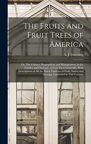 Stock image for The Fruits and Fruit Trees of America; or, The Culture, Propagation, and Management, in the Garden and Orchard, of Fruit Trees Generally; With Descrip for sale by GreatBookPrices