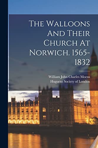Imagen de archivo de The Walloons And Their Church At Norwich. 1565-1832 a la venta por THE SAINT BOOKSTORE