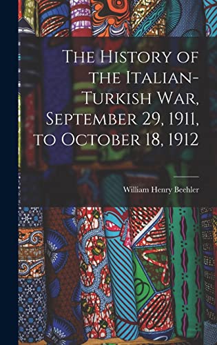 Stock image for The History of the Italian-Turkish War, September 29, 1911, to October 18, 1912 for sale by GreatBookPrices