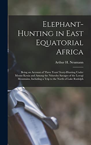 9781015555693: Elephant-Hunting in East Equatorial Africa: Being an Account of Three Years' Ivory-Hunting Under Mount Kenia and Among the Ndorobo Savages of the ... Including a Trip to the North of Lake Rudolph