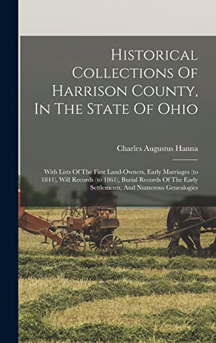 Stock image for Historical Collections Of Harrison County, In The State Of Ohio: With Lists Of The First Land-owners, Early Marriages (to 1841), Will Records (to 1861), Burial Records Of The Early Settlements, And Numerous Genealogies for sale by THE SAINT BOOKSTORE