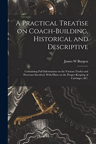 Stock image for A Practical Treatise on Coach-building, Historical and Descriptive: Containing Full Information on the Various Trades and Processes Involved, With Hints on the Proper Keeping of Carriages, &c. for sale by THE SAINT BOOKSTORE