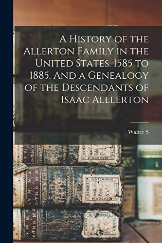 Beispielbild fr A History of the Allerton Family in the United States. 1585 to 1885. And a Genealogy of the Descendants of Isaac Alllerton zum Verkauf von GreatBookPrices