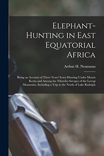 9781015560512: Elephant-Hunting in East Equatorial Africa: Being an Account of Three Years' Ivory-Hunting Under Mount Kenia and Among the Ndorobo Savages of the ... Including a Trip to the North of Lake Rudolph