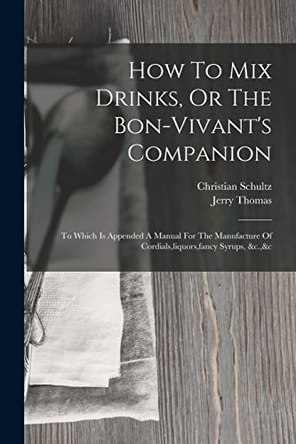 Stock image for How To Mix Drinks, Or The Bon-vivant's Companion: To Which Is Appended A Manual For The Manufacture Of Cordials, liquors, fancy Syrups, &c.,&c for sale by THE SAINT BOOKSTORE