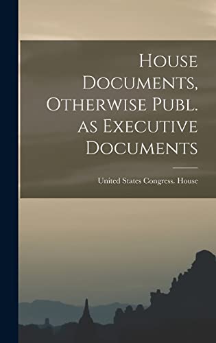 Stock image for House Documents, Otherwise Publ. as Executive Documents for sale by PBShop.store US