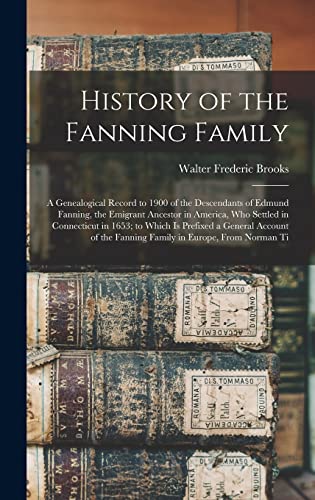 Beispielbild fr History of the Fanning Family: A Genealogical Record to 1900 of the Descendants of Edmund Fanning, the Emigrant Ancestor in America, Who Settled in Connecticut in 1653; to Which Is Prefixed a General Account of the Fanning Family in Europe, From Norman Ti zum Verkauf von THE SAINT BOOKSTORE