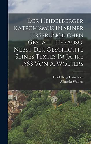 Imagen de archivo de Der Heidelberger Katechismus in seiner ursprunglichen Gestalt, herausg. nebst der Geschichte seines Textes im Jahre 1563 von A. Wolters a la venta por THE SAINT BOOKSTORE