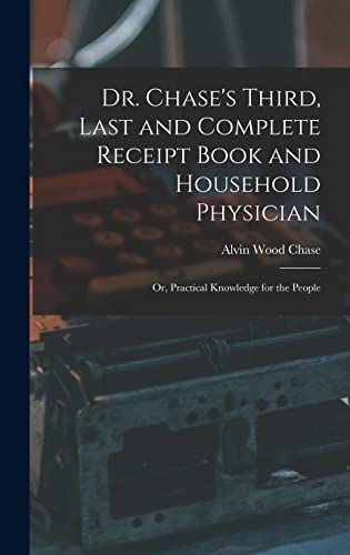 Stock image for Dr. Chase's Third, Last and Complete Receipt Book and Household Physician: Or, Practical Knowledge for the People for sale by GreatBookPrices