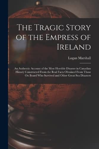 9781015572546: The Tragic Story of the Empress of Ireland: An Authentic Account of the Most Horrible Disaster in Canadian History Constructed From the Real Facts ... Who Survived and Other Great Sea Disasters