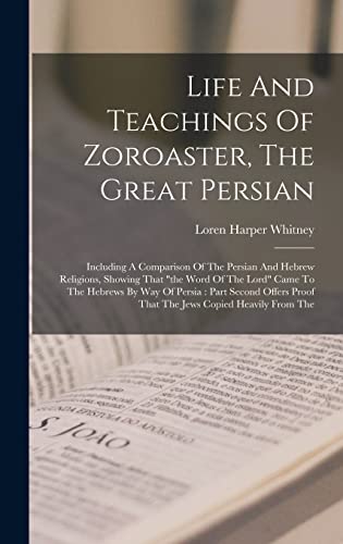 Stock image for Life And Teachings Of Zoroaster, The Great Persian: Including A Comparison Of The Persian And Hebrew Religions, Showing That the Word Of The Lord Came for sale by GreatBookPrices