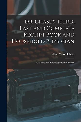 Stock image for Dr. Chase's Third, Last and Complete Receipt Book and Household Physician: Or, Practical Knowledge for the People for sale by GreatBookPrices