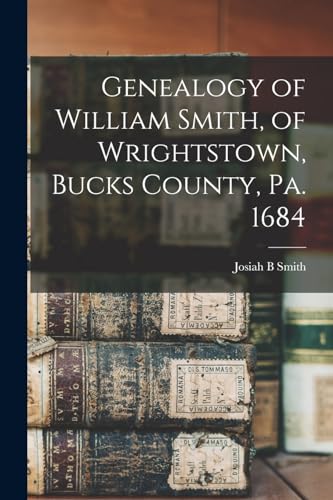 Imagen de archivo de Genealogy of William Smith, of Wrightstown, Bucks County, Pa. 1684 a la venta por GreatBookPrices