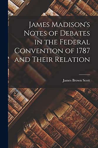 Beispielbild fr James Madison's Notes of Debates in the Federal Convention of 1787 and Their Relation zum Verkauf von THE SAINT BOOKSTORE