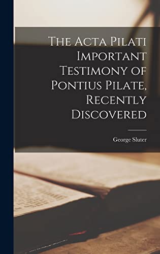 Imagen de archivo de The Acta Pilati Important Testimony of Pontius Pilate, Recently Discovered a la venta por GreatBookPrices