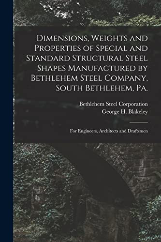 Stock image for Dimensions, Weights and Properties of Special and Standard Structural Steel Shapes Manufactured by Bethlehem Steel Company, South Bethlehem, Pa.: For Engineers, Architects and Draftsmen for sale by THE SAINT BOOKSTORE