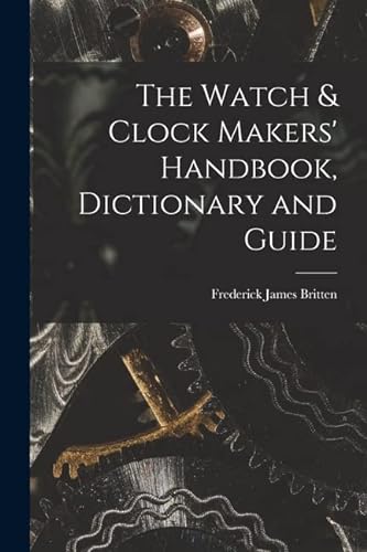Imagen de archivo de The Watch & Clock Makers' Handbook, Dictionary and Guide a la venta por GreatBookPrices