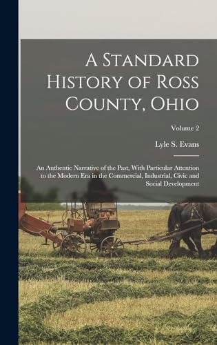 Beispielbild fr A Standard History of Ross County, Ohio: An Authentic Narrative of the Past, With Particular Attention to the Modern Era in the Commercial, Industrial, Civic and Social Development; Volume 2 zum Verkauf von THE SAINT BOOKSTORE