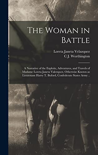 Stock image for The Woman in Battle: A Narrative of the Exploits, Adventures, and Travels of Madame Loreta Janeta Valezquez, Otherwise Known as Lieutenant for sale by GreatBookPrices