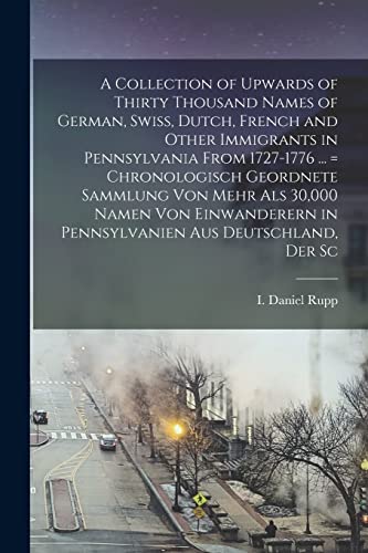 Stock image for A Collection of Upwards of Thirty Thousand Names of German, Swiss, Dutch, French and Other Immigrants in Pennsylvania From 1727-1776 . = Chronologisch Geordnete Sammlung von Mehr als 30,000 Namen von Einwanderern in Pennsylvanien aus Deutschland, der Sc for sale by THE SAINT BOOKSTORE