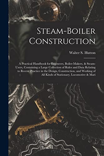 Beispielbild fr Steam-Boiler Construction: A Practical Handbook for Engineers, Boiler-Makers, & Steam-Users, Containing a Large Collection of Rules and Data Relating to Recent Practice in the Design, Construction, and Working of All Kinds of Stationary, Locomotive & Mari zum Verkauf von THE SAINT BOOKSTORE