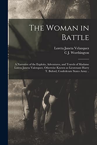 Stock image for The Woman in Battle: A Narrative of the Exploits, Adventures, and Travels of Madame Loreta Janeta Valezquez, Otherwise Known as Lieutenant Harry T. Bu for sale by Chiron Media