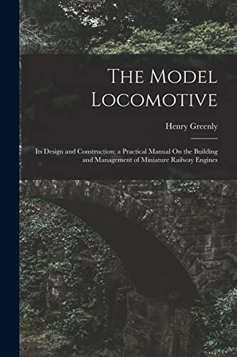 Beispielbild fr The Model Locomotive: Its Design and Construction; a Practical Manual On the Building and Management of Miniature Railway Engines zum Verkauf von GreatBookPrices