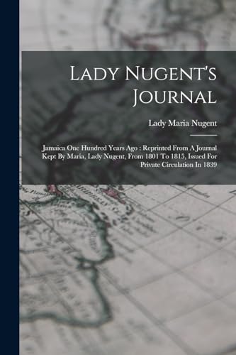 Stock image for Lady Nugent's Journal: Jamaica One Hundred Years Ago : Reprinted From A Journal Kept By Maria, Lady Nugent, From 1801 To 1815, Issued For Private Circ for sale by GreatBookPrices