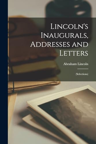 Beispielbild fr Lincoln's Inaugurals, Addresses and Letters: (Selections) zum Verkauf von THE SAINT BOOKSTORE