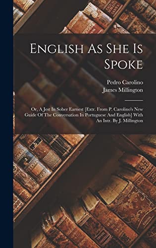 Stock image for English As She Is Spoke: Or, A Jest In Sober Earnest [extr. From P. Carolino's New Guide Of The Conversation In Portuguese And English] With An Intr. By J. Millington for sale by THE SAINT BOOKSTORE