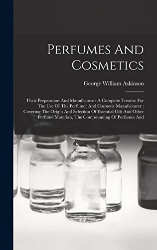 Stock image for Perfumes And Cosmetics: Their Preparation And Manufacture: A Complete Treatise For The Use Of The Perfumer And Cosmetic Manufacturer: Covering for sale by GreatBookPrices