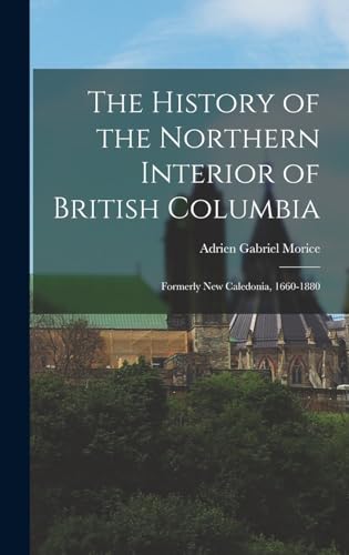Beispielbild fr The History of the Northern Interior of British Columbia: Formerly New Caledonia, 1660-1880 zum Verkauf von THE SAINT BOOKSTORE