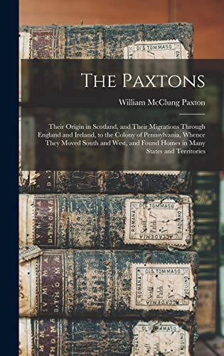 Beispielbild fr The Paxtons: Their Origin in Scotland, and Their Migrations Through England and Ireland, to the Colony of Pennsylvania, Whence They zum Verkauf von GreatBookPrices