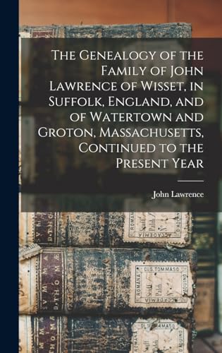 Stock image for The Genealogy of the Family of John Lawrence of Wisset, in Suffolk, England, and of Watertown and Groton, Massachusetts, Continued to the Present Year for sale by PBShop.store US