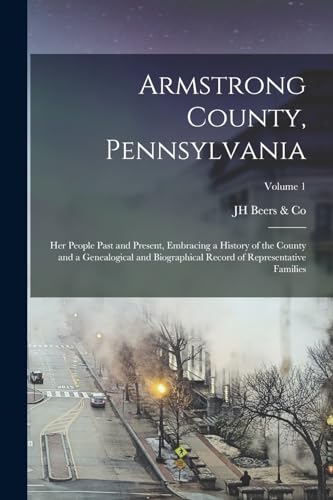 Stock image for Armstrong County, Pennsylvania: Her People Past and Present, Embracing a History of the County and a Genealogical and Biographical Record of Represent for sale by GreatBookPrices