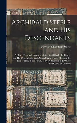 Beispielbild fr Archibald Steele and his Descendants; a Short Historical Narrative of Archibald Steele the First . and his Descendants, With Genealogical Tables Showing the Proper Place in the Family of Every Member of it Whose Name Could be Learned zum Verkauf von PBShop.store US