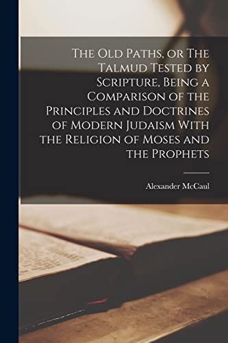 Beispielbild fr The old Paths, or The Talmud Tested by Scripture, Being a Comparison of the Principles and Doctrines of Modern Judaism With the Religion of Moses and zum Verkauf von GreatBookPrices