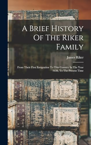 Stock image for A Brief History Of The Riker Family: From Their First Emigration To This Country In The Year 1638, To The Present Time for sale by GreatBookPrices