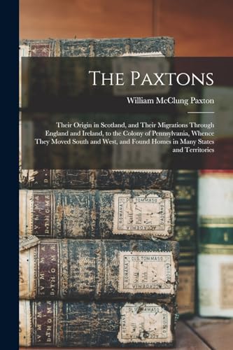 Beispielbild fr The Paxtons: Their Origin in Scotland, and Their Migrations Through England and Ireland, to the Colony of Pennsylvania, Whence They Moved South and We zum Verkauf von GreatBookPrices