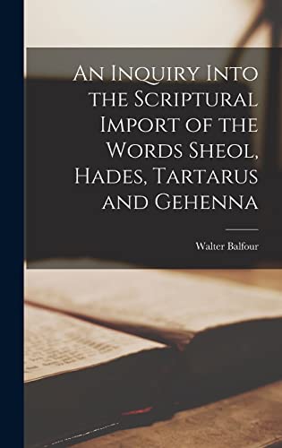 Imagen de archivo de An Inquiry Into the Scriptural Import of the Words Sheol, Hades, Tartarus and Gehenna a la venta por THE SAINT BOOKSTORE