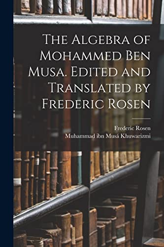 Stock image for The Algebra of Mohammed ben Musa. Edited and Translated by Frederic Rosen for sale by GreatBookPrices
