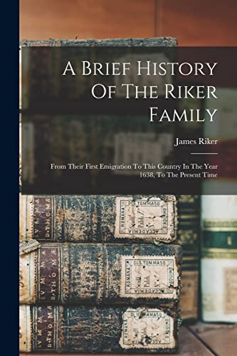 Stock image for A Brief History Of The Riker Family: From Their First Emigration To This Country In The Year 1638, To The Present Time for sale by GreatBookPrices