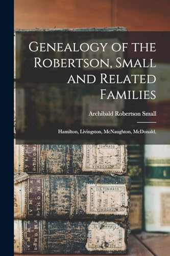 Beispielbild fr Genealogy of the Robertson, Small and Related Families: Hamilton, Livingston, McNaughton, McDonald, zum Verkauf von GreatBookPrices