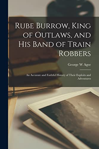 Beispielbild fr Rube Burrow, King of Outlaws, and his Band of Train Robbers; An Accurate and Faithful History of Their Exploits and Adventures zum Verkauf von PBShop.store US