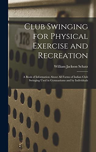 Stock image for Club Swinging for Physical Exercise and Recreation: A Book of Information About All Forms of Indian Club Swinging Used in Gymnasiums and by Individual for sale by GreatBookPrices